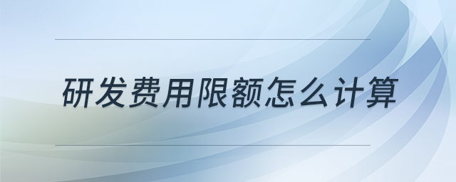研發(fā)費(fèi)用限額怎么計(jì)算?