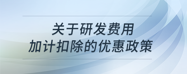 關(guān)于研發(fā)費(fèi)用加計(jì)扣除的優(yōu)惠政策？