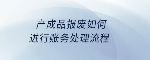 產(chǎn)成品報廢如何進行賬務(wù)處理流程？
