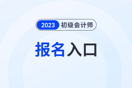 初級會計師報名2023官網(wǎng)入口網(wǎng)址是什么？