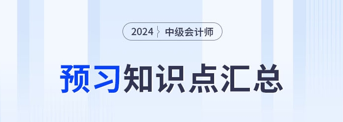 2024年中級會計實務(wù)科目預(yù)習(xí)知識點持續(xù)更新！搶先學(xué)