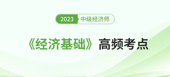 2023年中級經(jīng)濟(jì)師《經(jīng)濟(jì)基礎(chǔ)》這些高頻考點都學(xué)會了嗎？