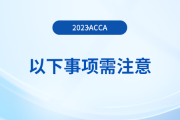 2023年首次報(bào)名acca考試，以下事項(xiàng)需注意！