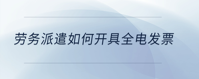 勞務(wù)派遣如何開具全電發(fā)票？