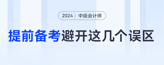 提前備考2024年中級(jí)會(huì)計(jì)，一定要避免這幾個(gè)誤區(qū)