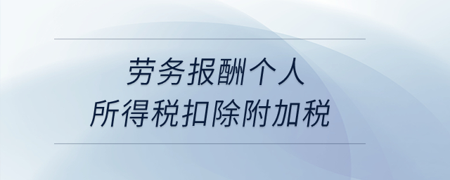 勞務報酬個人所得稅扣除附加稅？