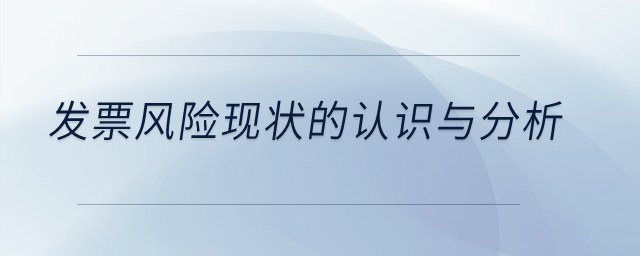 發(fā)票風(fēng)險(xiǎn)現(xiàn)狀的認(rèn)識(shí)與分析？
