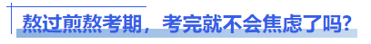 中級會計熬過煎熬考期，考完就不會焦慮了嗎