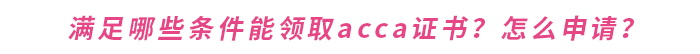 滿足哪些條件能領取acca證書？怎么申請？