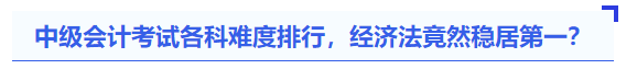 中級會計考試各科難度排行，經(jīng)濟法竟然穩(wěn)居第一？