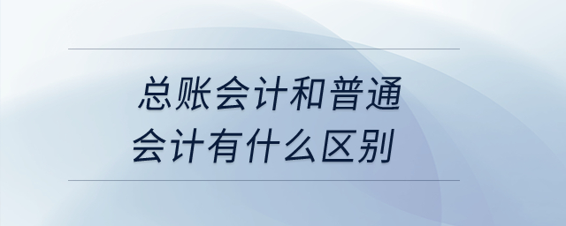 總賬會計和普通會計有什么區(qū)別？