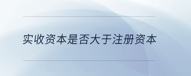 實收資本是否大于注冊資本