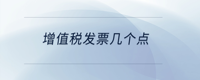 增值稅發(fā)票幾個(gè)點(diǎn)？