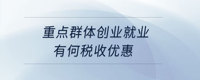 重點群體創(chuàng)業(yè)就業(yè)有何稅收優(yōu)惠？