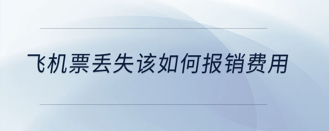 飛機(jī)票丟失該如何報(bào)銷(xiāo)費(fèi)用？
