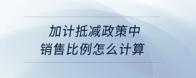 加計(jì)抵減政策中銷(xiāo)售比例怎么計(jì)算？