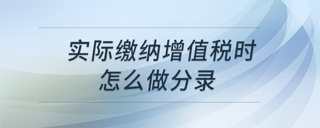 實際繳納增值稅時怎么做分錄？