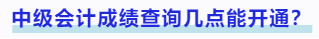 中級(jí)會(huì)計(jì)成績(jī)查詢幾點(diǎn)能開通？