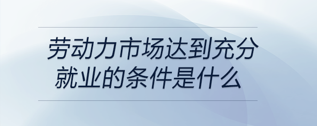 勞動力市場達到充分就業(yè)的條件是什么