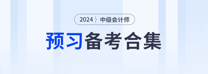 請(qǐng)查收！2024年中級(jí)會(huì)計(jì)職稱(chēng)預(yù)習(xí)備考資料集錦