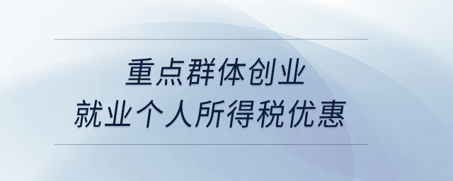 重點(diǎn)群體創(chuàng)業(yè)就業(yè)個(gè)人所得稅優(yōu)惠？