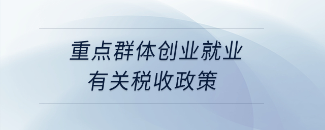 重點(diǎn)群體創(chuàng)業(yè)就業(yè)有關(guān)稅收政策？