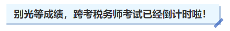 中級會計別光等成績，跨考稅務(wù)師考試已經(jīng)倒計時啦！