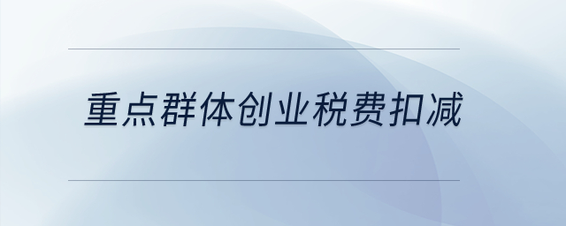 重點群體創(chuàng)業(yè)稅費扣減？