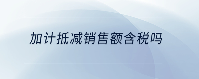 加計(jì)抵減銷售額含稅嗎？