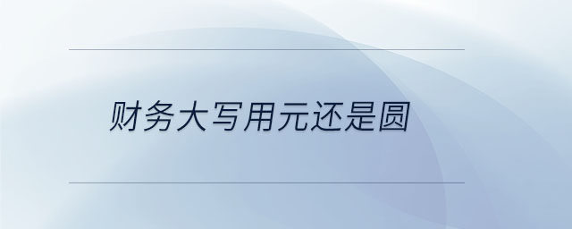 財(cái)務(wù)大寫用元還是圓