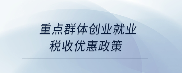 重點群體創(chuàng)業(yè)就業(yè)稅收優(yōu)惠政策？
