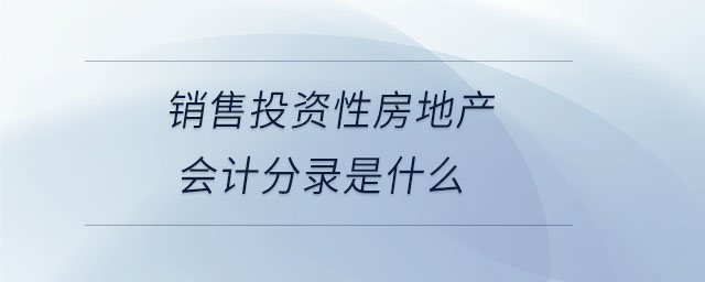 銷售投資性房地產(chǎn)會計分錄是什么