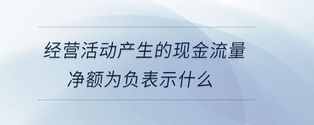 經(jīng)營(yíng)活動(dòng)產(chǎn)生的現(xiàn)金流量?jī)纛~為負(fù)表示什么