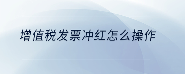 增值稅發(fā)票沖紅怎么操作？