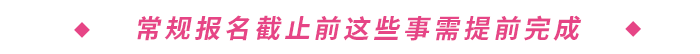 常規(guī)報(bào)名截止前這些事需提前完成