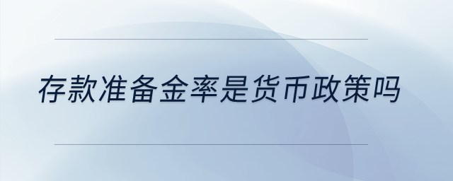 存款準(zhǔn)備金率是貨幣政策嗎？