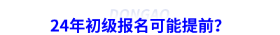 24年初級會計報名可能提前？