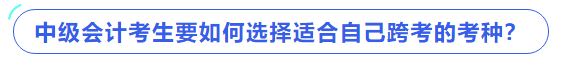 中級(jí)會(huì)計(jì)考生要如何選擇適合自己跨考的考種？