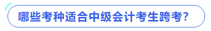 哪些考種適合中級(jí)會(huì)計(jì)考生跨考？