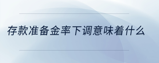 存款準備金率下調意味著什么？