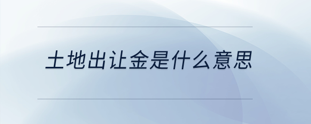 土地出讓金是什么意思？