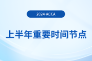 2024年上半年acca重要時間節(jié)點匯總！考生注意！