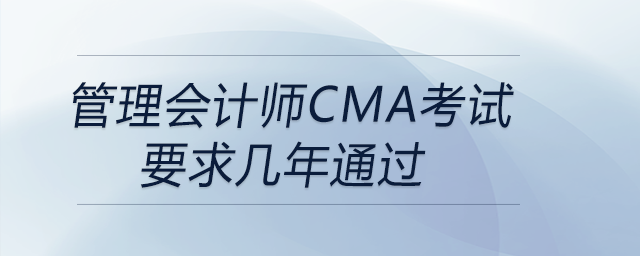 管理會(huì)計(jì)師cma考試要求幾年通過(guò)