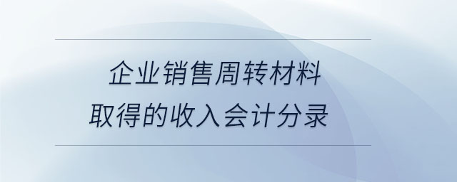 企業(yè)銷售周轉材料取得的收入會計分錄