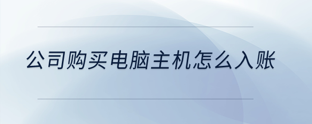 公司購(gòu)買(mǎi)電腦主機(jī)怎么入賬？