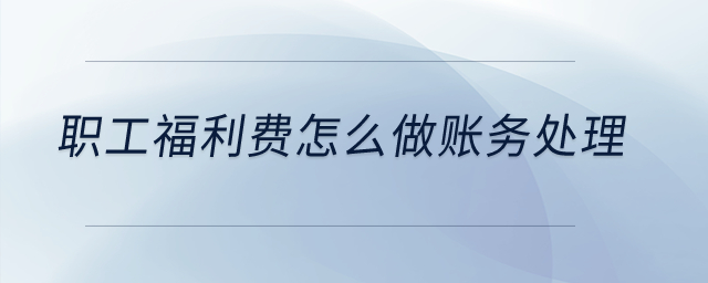 職工福利費(fèi)怎么做賬務(wù)處理？