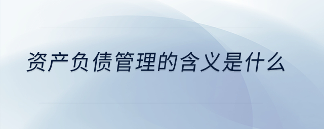 資產負債管理的含義是什么？