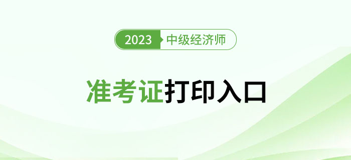 注意！2023年中級(jí)經(jīng)濟(jì)師準(zhǔn)考證官方打印入口新增多地！