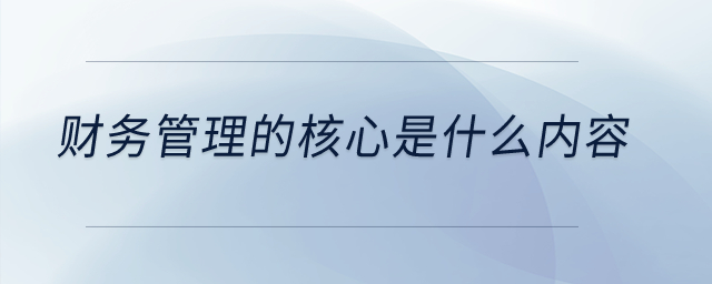 財(cái)務(wù)管理的核心是什么內(nèi)容？