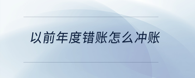 以前年度錯(cuò)賬怎么沖賬？